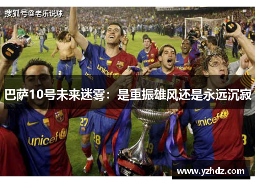 巴萨10号未来迷雾：是重振雄风还是永远沉寂