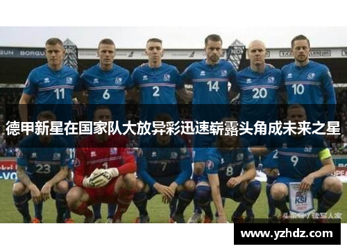 德甲新星在国家队大放异彩迅速崭露头角成未来之星