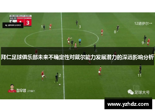 拜仁足球俱乐部未来不确定性对戴尔能力发展潜力的深远影响分析