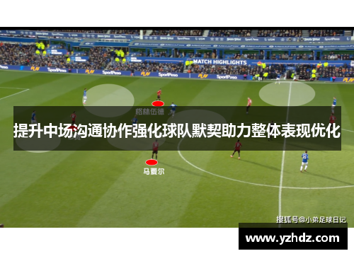 提升中场沟通协作强化球队默契助力整体表现优化