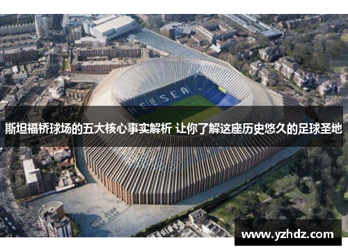 斯坦福桥球场的五大核心事实解析 让你了解这座历史悠久的足球圣地 斯坦福桥球场的五大核心事实解析 让你了解这座历史悠久的足球圣地