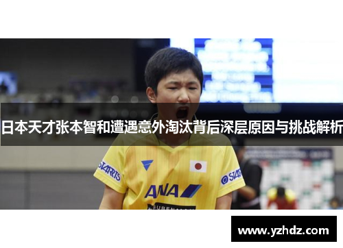日本天才张本智和遭遇意外淘汰背后深层原因与挑战解析