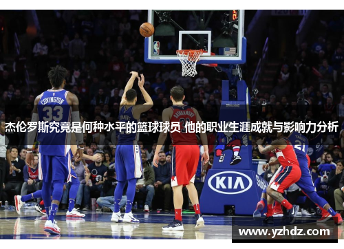 杰伦罗斯究竟是何种水平的篮球球员 他的职业生涯成就与影响力分析