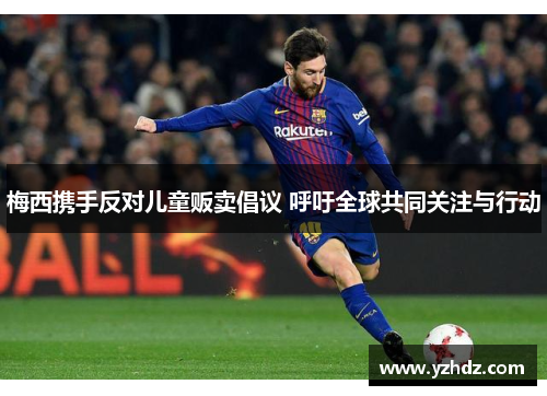 梅西携手反对儿童贩卖倡议 呼吁全球共同关注与行动